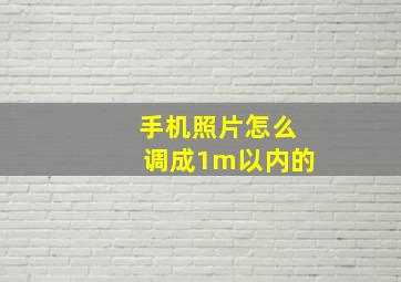 手机照片怎么调成1m以内的