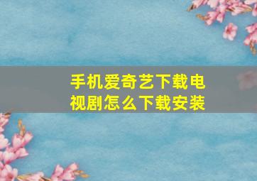 手机爱奇艺下载电视剧怎么下载安装