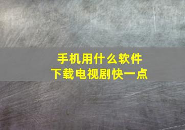 手机用什么软件下载电视剧快一点