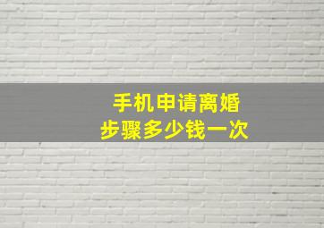 手机申请离婚步骤多少钱一次