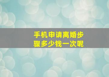 手机申请离婚步骤多少钱一次呢