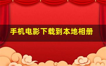 手机电影下载到本地相册