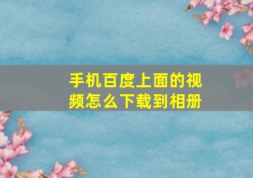 手机百度上面的视频怎么下载到相册