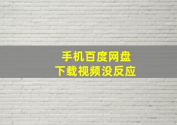 手机百度网盘下载视频没反应