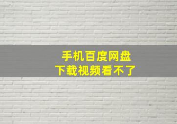 手机百度网盘下载视频看不了