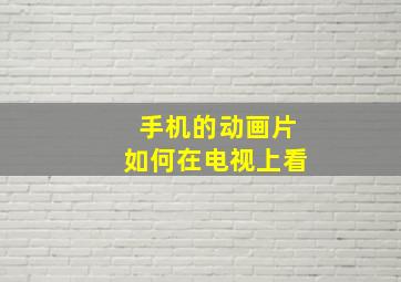 手机的动画片如何在电视上看