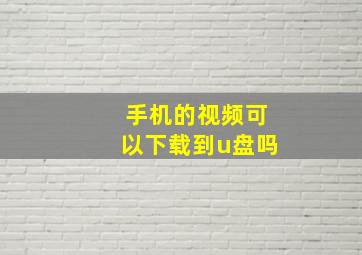 手机的视频可以下载到u盘吗