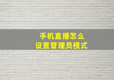 手机直播怎么设置管理员模式