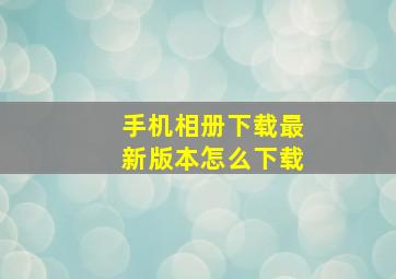 手机相册下载最新版本怎么下载