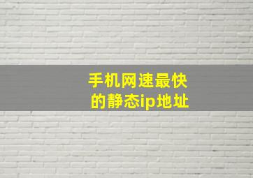 手机网速最快的静态ip地址