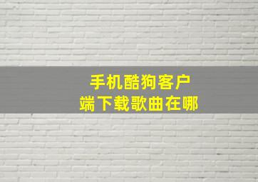 手机酷狗客户端下载歌曲在哪