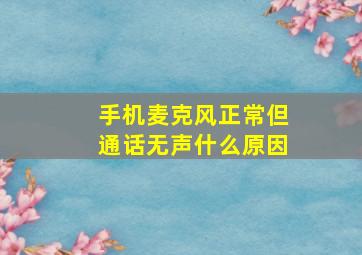 手机麦克风正常但通话无声什么原因