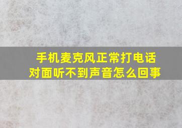 手机麦克风正常打电话对面听不到声音怎么回事