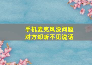 手机麦克风没问题对方却听不见说话