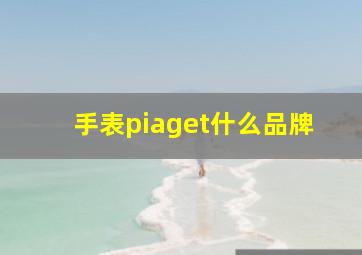 手表piaget什么品牌