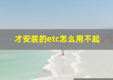 才安装的etc怎么用不起