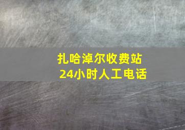 扎哈淖尔收费站24小时人工电话