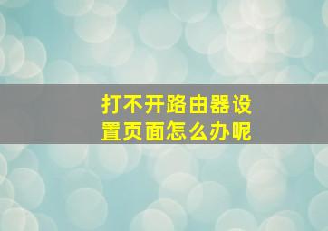 打不开路由器设置页面怎么办呢