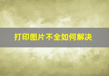 打印图片不全如何解决