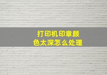 打印机印章颜色太深怎么处理