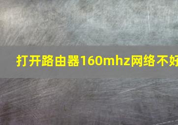 打开路由器160mhz网络不好