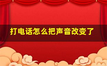 打电话怎么把声音改变了