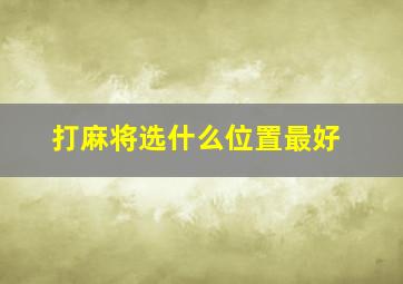 打麻将选什么位置最好