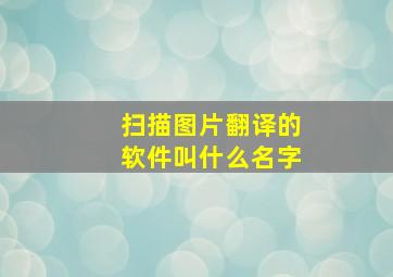 扫描图片翻译的软件叫什么名字