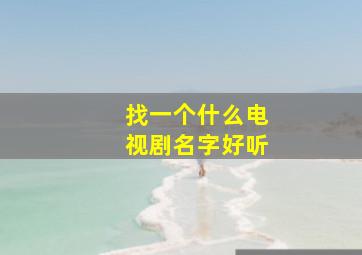 找一个什么电视剧名字好听