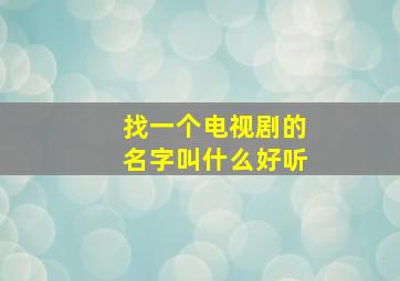 找一个电视剧的名字叫什么好听