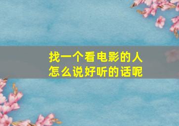 找一个看电影的人怎么说好听的话呢