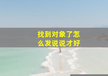 找到对象了怎么发说说才好