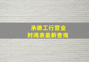 承德工行营业时间表最新查询