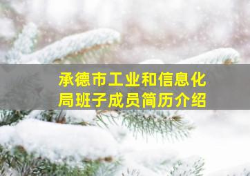 承德市工业和信息化局班子成员简历介绍