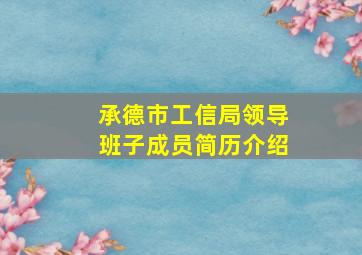 承德市工信局领导班子成员简历介绍