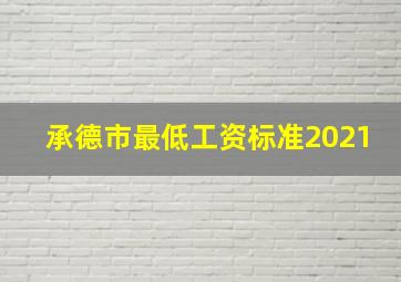 承德市最低工资标准2021