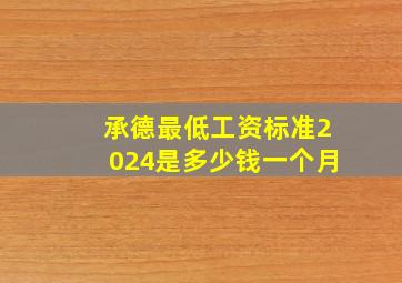 承德最低工资标准2024是多少钱一个月