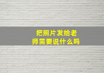 把照片发给老师需要说什么吗