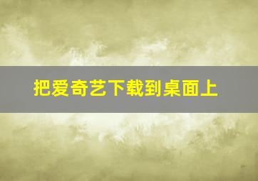 把爱奇艺下载到桌面上