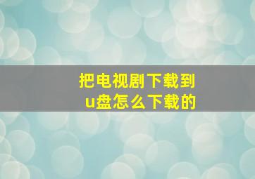 把电视剧下载到u盘怎么下载的