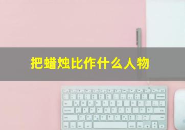 把蜡烛比作什么人物