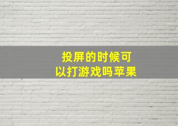 投屏的时候可以打游戏吗苹果