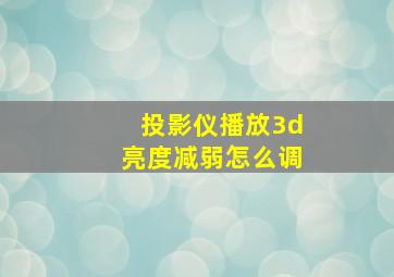 投影仪播放3d亮度减弱怎么调