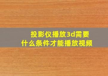 投影仪播放3d需要什么条件才能播放视频