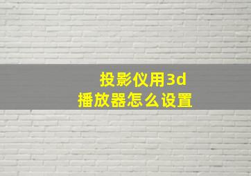 投影仪用3d播放器怎么设置