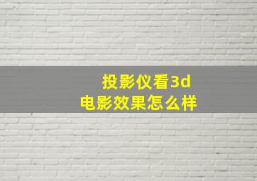 投影仪看3d电影效果怎么样