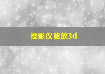 投影仪能放3d