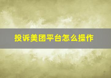 投诉美团平台怎么操作