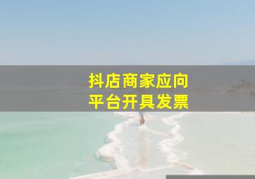 抖店商家应向平台开具发票