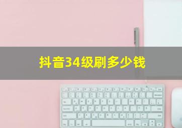 抖音34级刷多少钱